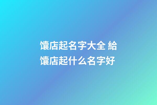 馕店起名字大全 給馕店起什么名字好-第1張-店鋪起名-玄機派